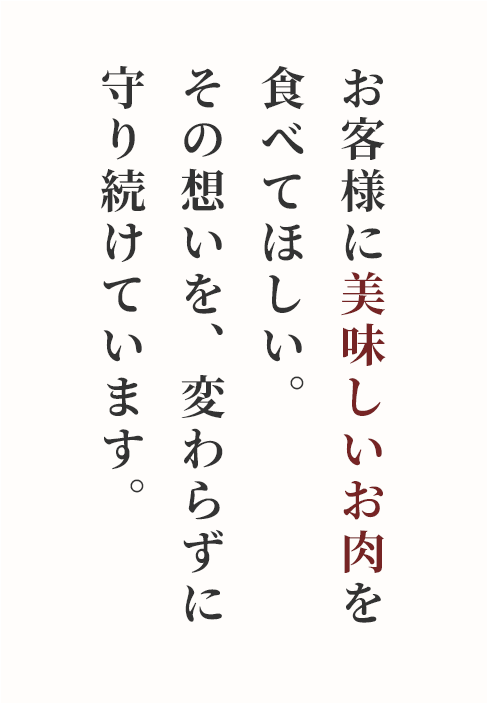 お客様においしいお肉を食べてほしい。その想いを、変わらずに守り続けています。