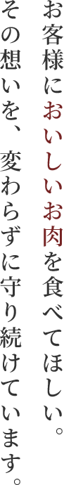 お客様においしいお肉を食べてほしい。その想いを、変わらずに守り続けています。